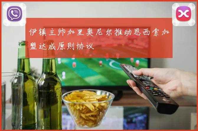 伊镇主帅加里奥尼尔推动恩西索加盟达成原则协议