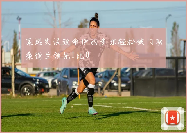莱诺失误致命伊西多尔轻松破门助桑德兰领先1比0
